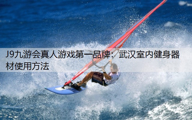 J9九游会真人游戏第一品牌：武汉室内健身器材使用方法