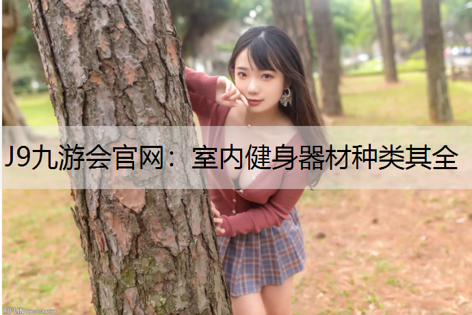 J9九游会官网：室内健身器材种类其全