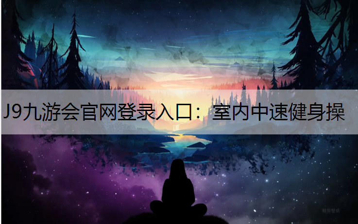 J9九游会官网登录入口：室内中速健身操