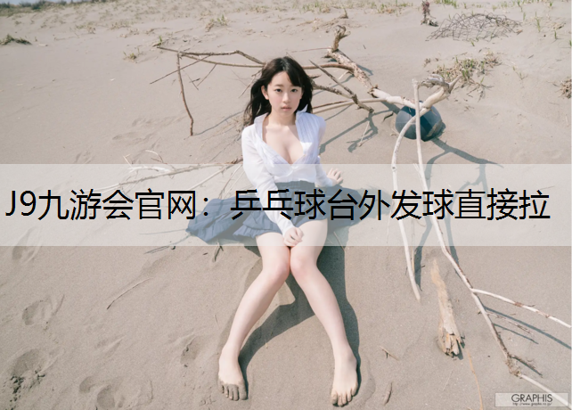 J9九游会官网：乒乓球台外发球直接拉