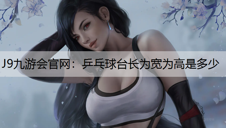 J9九游会官网：乒乓球台长为宽为高是多少