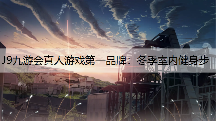 J9九游会真人游戏第一品牌：冬季室内健身步