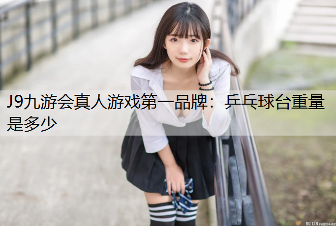 J9九游会真人游戏第一品牌：乒乓球台重量是多少