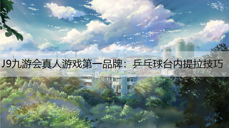 J9九游会真人游戏第一品牌：乒乓球台内提拉技巧