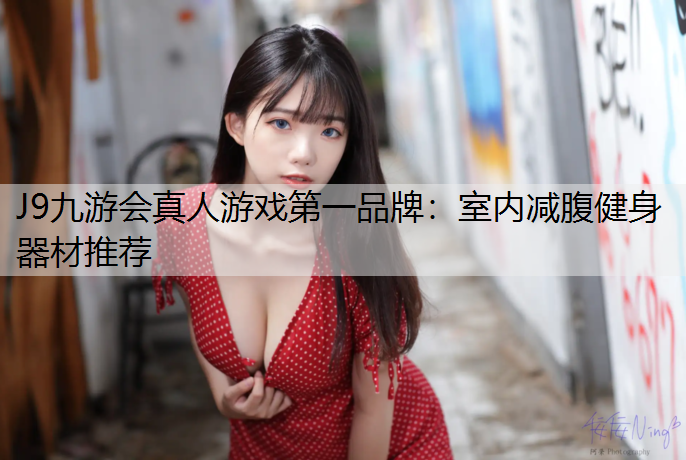 J9九游会真人游戏第一品牌：室内减腹健身器材推荐