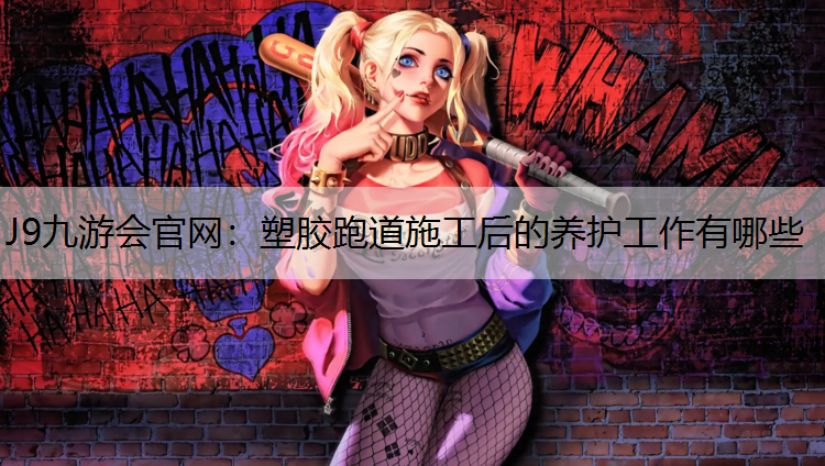 J9九游会官网：塑胶跑道施工后的养护工作有哪些