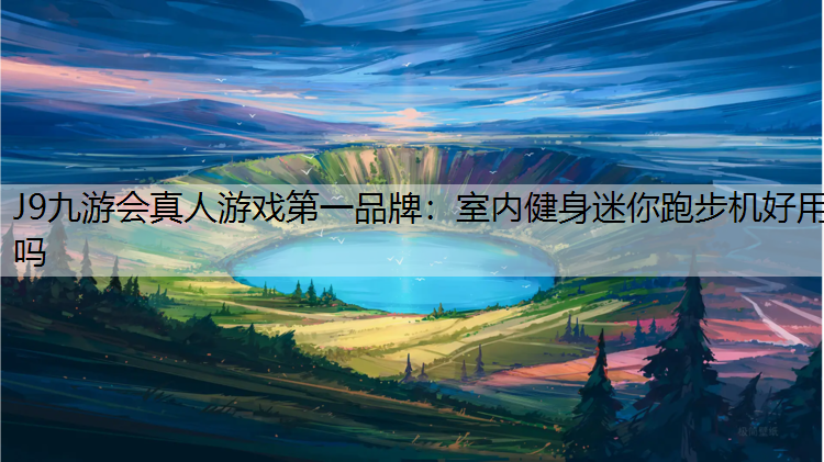 J9九游会真人游戏第一品牌：室内健身迷你跑步机好用吗