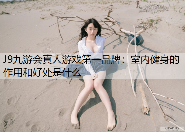 J9九游会真人游戏第一品牌：室内健身的作用和好处是什么