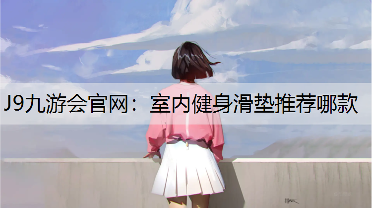 J9九游会官网：室内健身滑垫推荐哪款