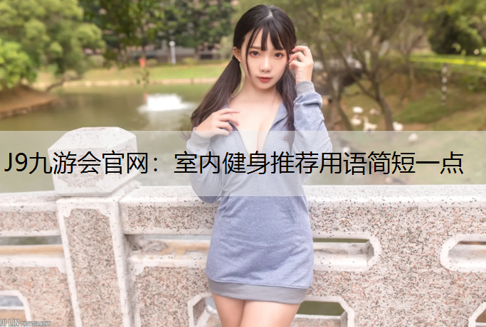 J9九游会官网：室内健身推荐用语简短一点