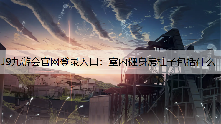 J9九游会官网登录入口：室内健身房柱子包括什么