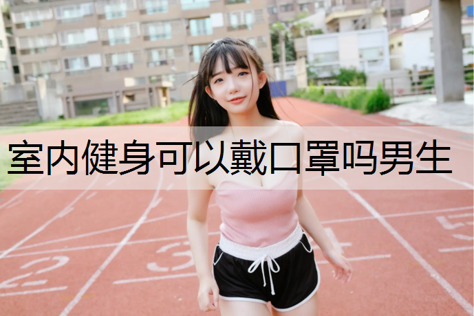 室内健身可以戴口罩吗男生
