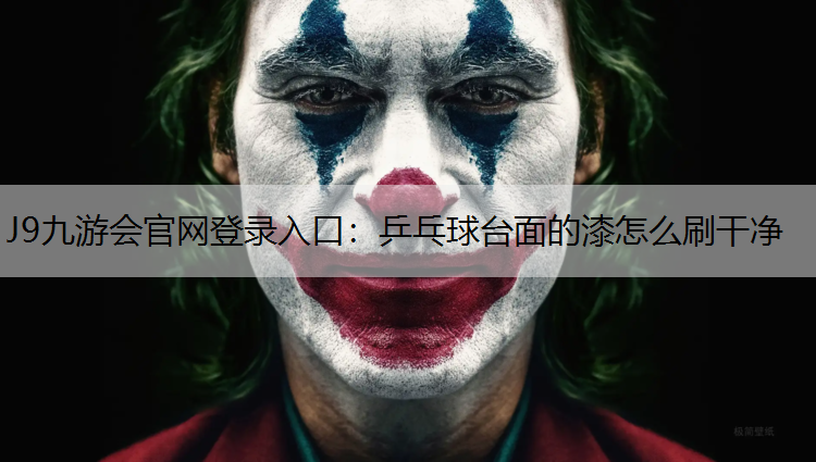 J9九游会官网登录入口：乒乓球台面的漆怎么刷干净