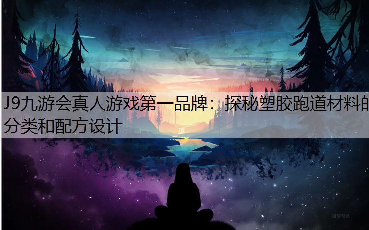 J9九游会真人游戏第一品牌：探秘塑胶跑道材料的分类和配方设计