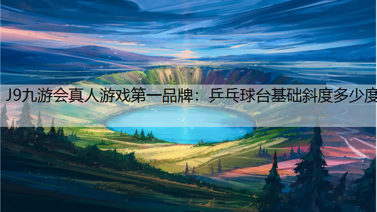 J9九游会真人游戏第一品牌：乒乓球台基础斜度多少度