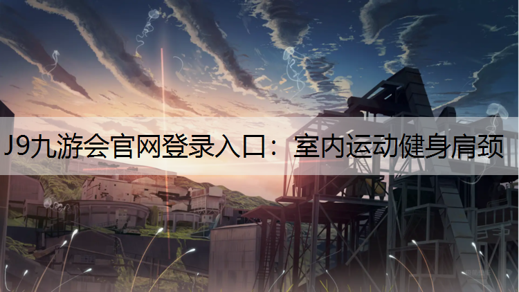 J9九游会官网登录入口：室内运动健身肩颈