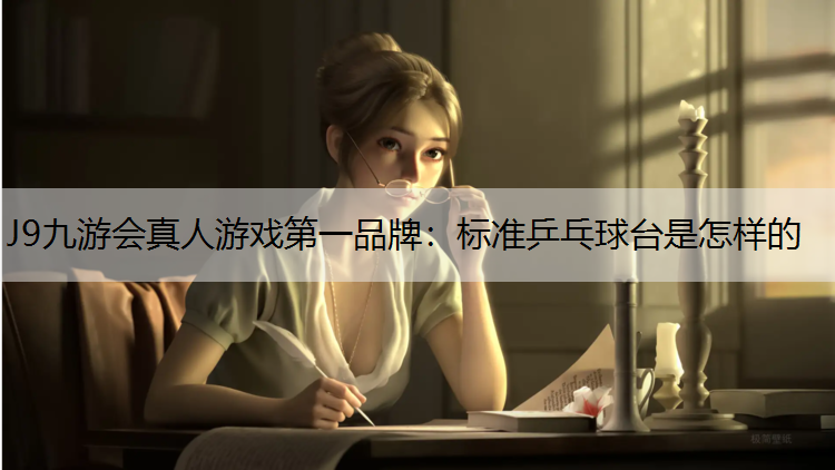 J9九游会真人游戏第一品牌：标准乒乓球台是怎样的