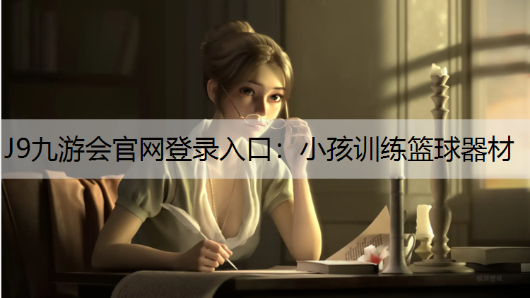 J9九游会官网登录入口：小孩训练篮球器材