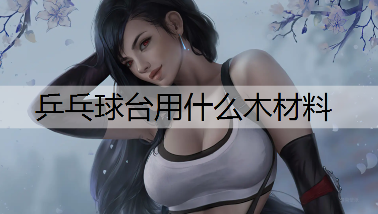 乒乓球台用什么木材料