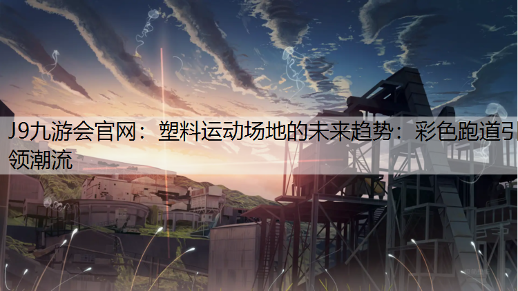 塑料运动场地的未来趋势：彩色跑道引领潮流
