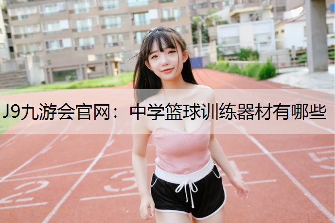 中学篮球训练器材有哪些 中学篮球训练器材有哪些